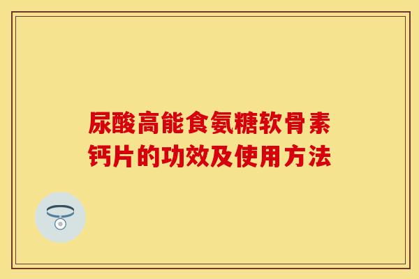 尿酸高能食氨糖软骨素钙片的功效及使用方法
