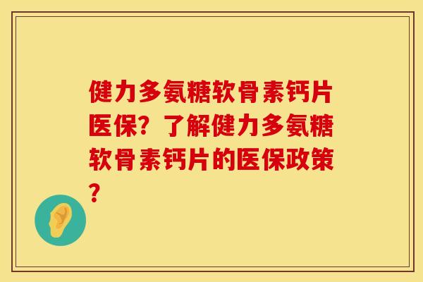 健力多氨糖软骨素钙片医保？了解健力多氨糖软骨素钙片的医保政策？