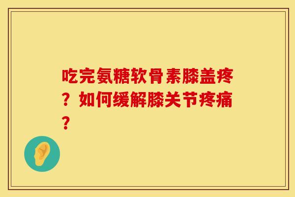 吃完氨糖软骨素膝盖疼？如何缓解膝关节疼痛？