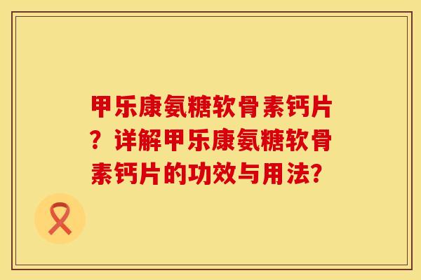 甲乐康氨糖软骨素钙片?详解甲乐康氨糖软骨素钙片的功效与用法? 甲乐康氨糖软骨素钙片?详解甲乐康氨糖软骨素钙片的功效与用法?