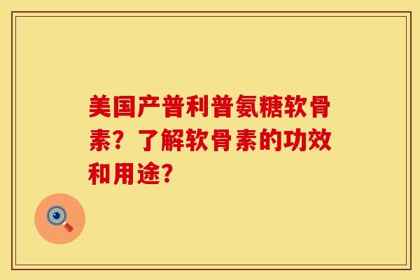 美国产普利普氨糖软骨素？了解软骨素的功效和用途？
