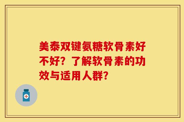 美泰双键氨糖软骨素好不好?了解软骨素的功效与适用人群?