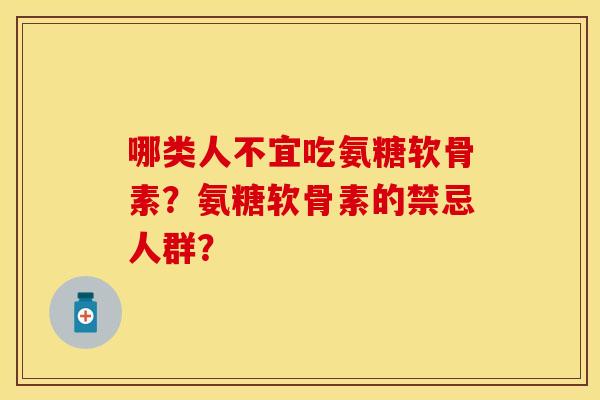 哪类人不宜吃氨糖软骨素？氨糖软骨素的禁忌人群？