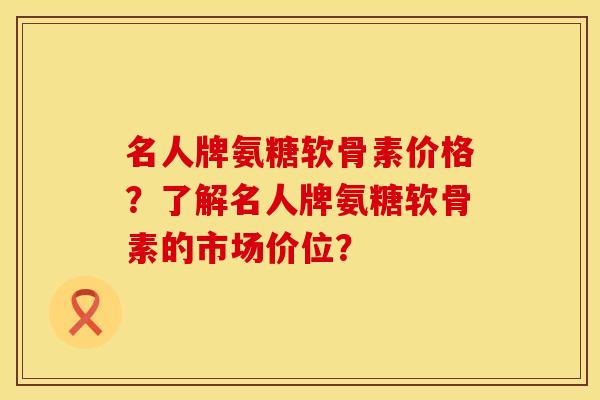 名人牌氨糖软骨素价格?了解名人牌氨糖软骨素的市场价位? 名人牌氨糖软骨素价格?了解名人牌氨糖软骨素的市场价位?