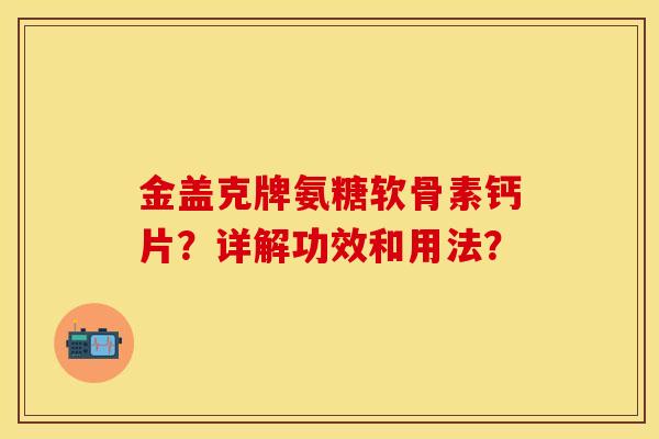 金盖克牌氨糖软骨素钙片？详解功效和用法？