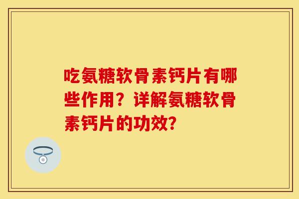 吃氨糖软骨素钙片有哪些作用?详解氨糖软骨素钙片的功效? 吃氨糖软骨素钙片有哪些作用?详解氨糖软骨素钙片的功效?