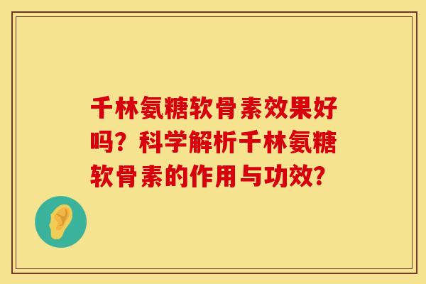 千林氨糖软骨素效果好吗?科学解析千林氨糖软骨素的作用与功效? 千林氨糖软骨素效果好吗?科学解析千林氨糖软骨素的作用与功效?