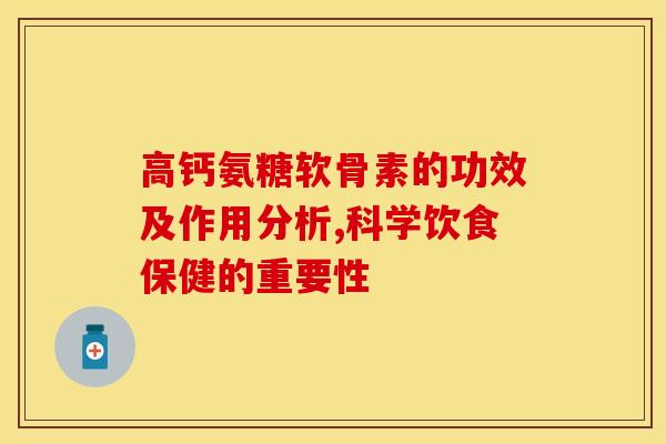 高钙氨糖软骨素的功效及作用分析,科学饮食保健的重要性