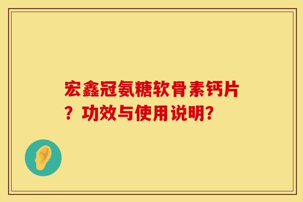 宏鑫冠氨糖软骨素钙片？功效与使用说明？