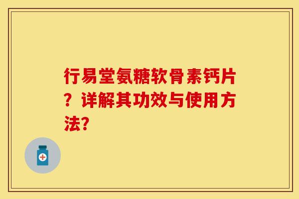 行易堂氨糖软骨素钙片？详解其功效与使用方法？