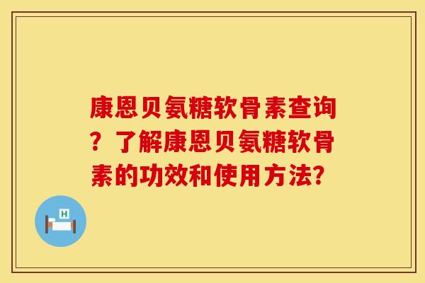 康恩贝氨糖软骨素查询？了解康恩贝氨糖软骨素的功效和使用方法？