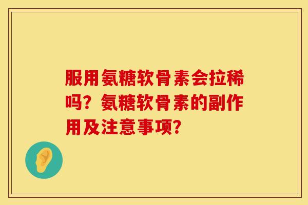 服用氨糖软骨素会拉稀吗?氨糖软骨素的副作用及注意事项? 服用氨糖软骨素会拉稀吗?氨糖软骨素的副作用及注意事项?