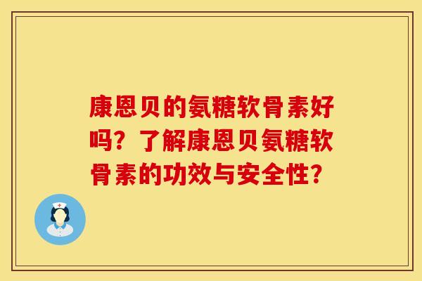 康恩贝的氨糖软骨素好吗？了解康恩贝氨糖软骨素的功效与安全性？