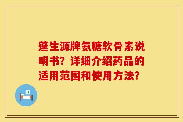 蓬生源牌氨糖软骨素说明书？详细介绍药品的适用范围和使用方法？