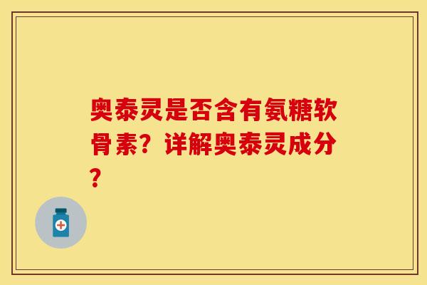奥泰灵是否含有氨糖软骨素？详解奥泰灵成分？