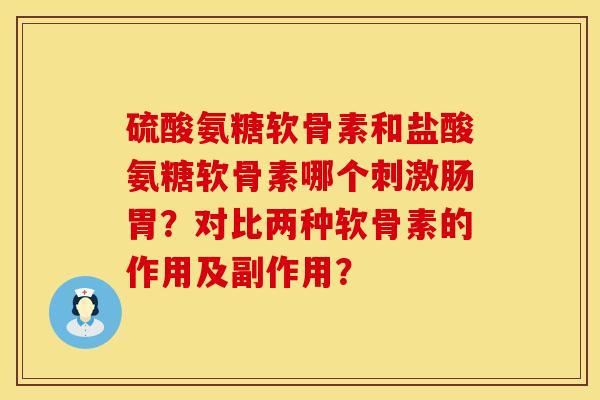 硫酸氨糖软骨素和盐酸氨糖软骨素哪个刺激肠胃？对比两种软骨素的作用及副作用？