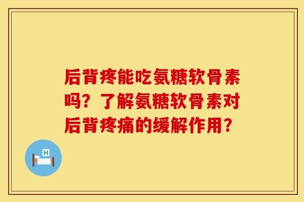 后背疼能吃氨糖软骨素吗？了解氨糖软骨素对后背疼痛的缓解作用？