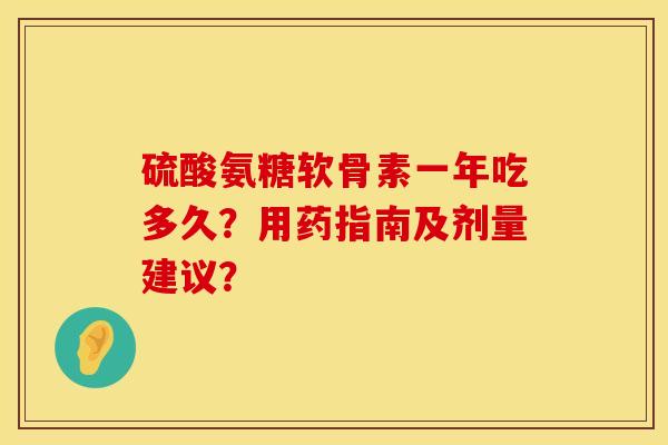 硫酸氨糖软骨素一年吃多久？用药指南及剂量建议？