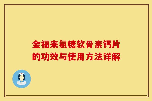 金福来氨糖软骨素钙片的功效与使用方法详解