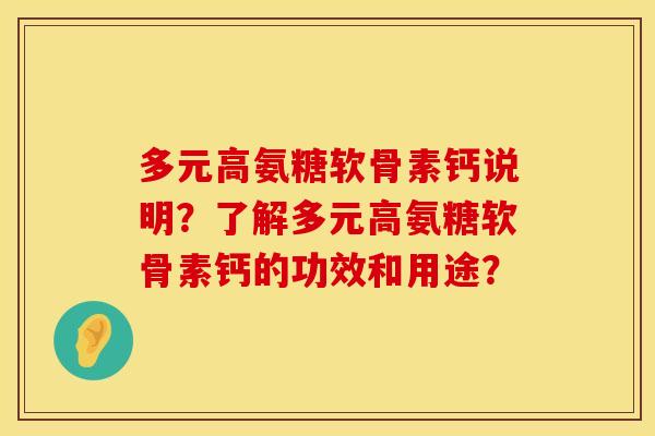 多元高氨糖软骨素钙说明？了解多元高氨糖软骨素钙的功效和用途？