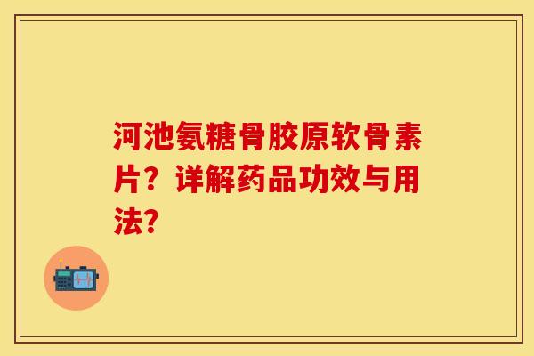 河池氨糖骨胶原软骨素片？详解药品功效与用法？