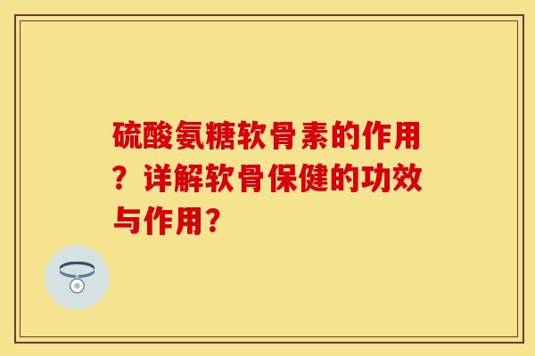 硫酸氨糖软骨素的作用？详解软骨保健的功效与作用？