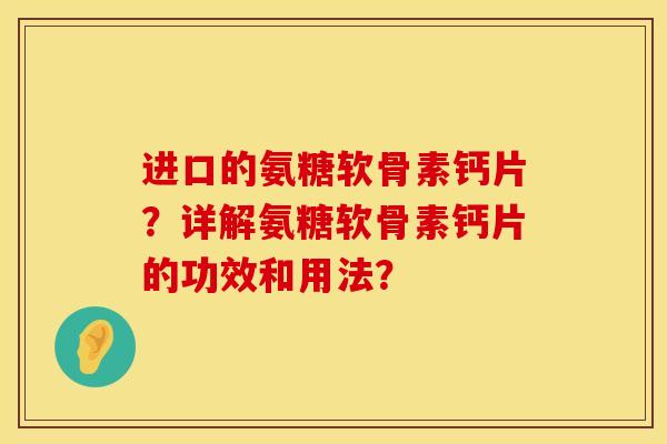 进口的氨糖软骨素钙片？详解氨糖软骨素钙片的功效和用法？