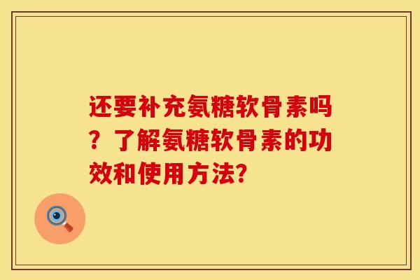还要补充氨糖软骨素吗？了解氨糖软骨素的功效和使用方法？