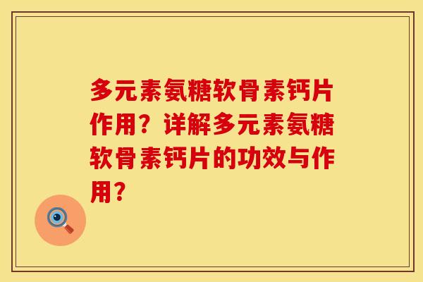 多元素氨糖软骨素钙片作用？详解多元素氨糖软骨素钙片的功效与作用？