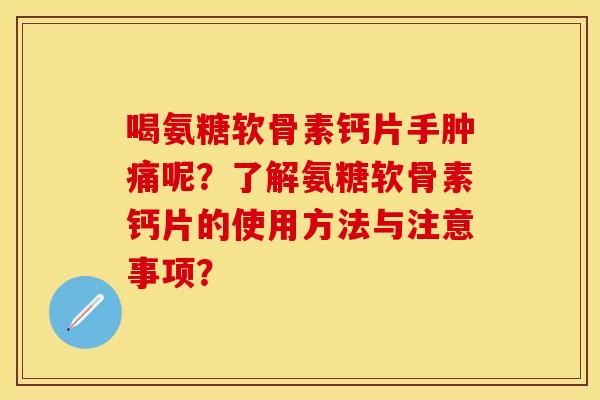 喝氨糖软骨素钙片手肿痛呢？了解氨糖软骨素钙片的使用方法与注意事项？