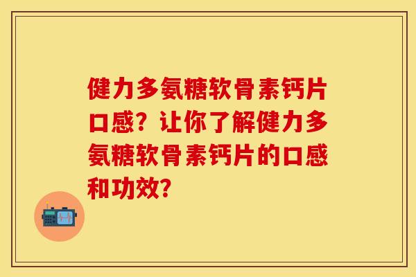 健力多氨糖软骨素钙片口感？让你了解健力多氨糖软骨素钙片的口感和功效？