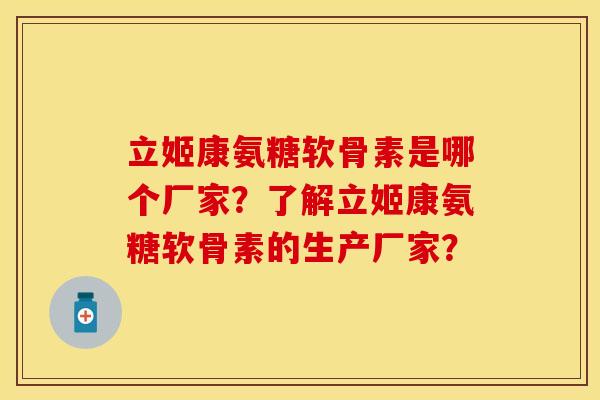 立姬康氨糖软骨素是哪个厂家？了解立姬康氨糖软骨素的生产厂家？