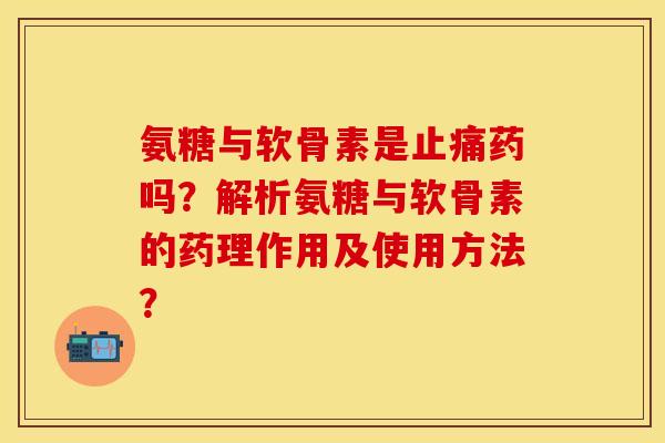氨糖与软骨素是止痛药吗？解析氨糖与软骨素的药理作用及使用方法？