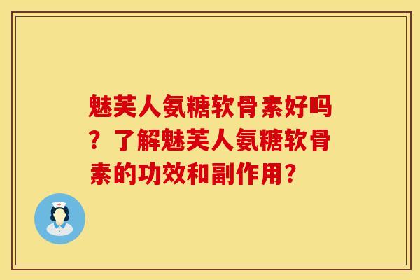 魅芙人氨糖软骨素好吗？了解魅芙人氨糖软骨素的功效和副作用？