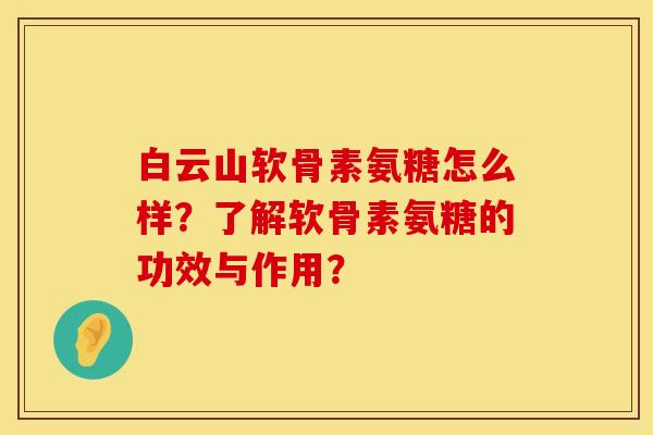 白云山软骨素氨糖怎么样？了解软骨素氨糖的功效与作用？