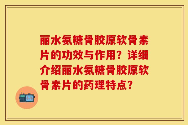 丽水氨糖骨胶原软骨素片的功效与作用?详细介绍丽水氨糖骨胶原软骨素片的药理特点? 丽水氨糖骨胶原软骨素片的功效与作用?详细介绍丽水氨糖骨胶原软骨素片的药理特点?