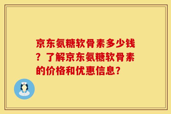 京东氨糖软骨素多少钱？了解京东氨糖软骨素的价格和优惠信息？