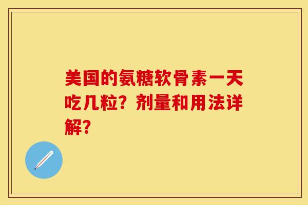 美国的氨糖软骨素一天吃几粒？剂量和用法详解？
