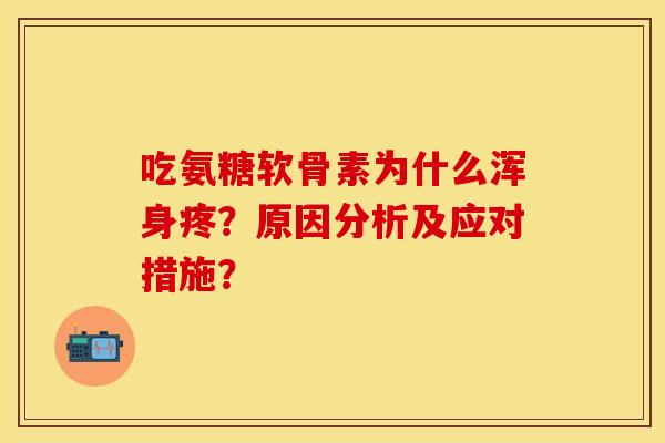 吃氨糖软骨素为什么浑身疼？原因分析及应对措施？