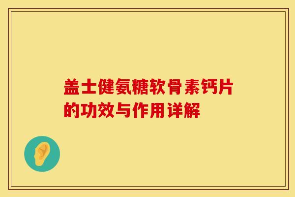 盖士健氨糖软骨素钙片的功效与作用详解