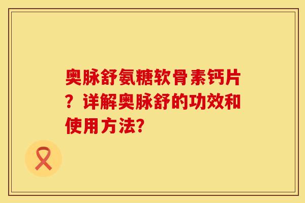 奥脉舒氨糖软骨素钙片？详解奥脉舒的功效和使用方法？