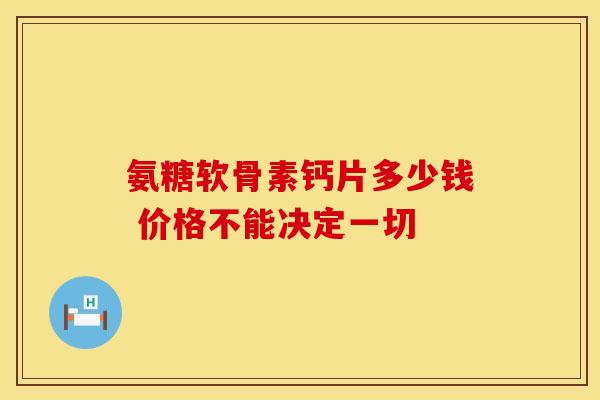 氨糖软骨素钙片多少钱 价格不能决定一切