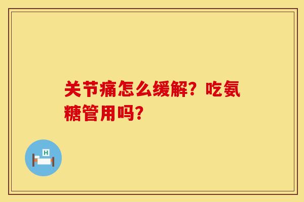 关节痛怎么缓解？吃氨糖管用吗？