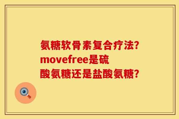 氨糖软骨素复合疗法？movefree是硫酸氨糖还是盐酸氨糖？