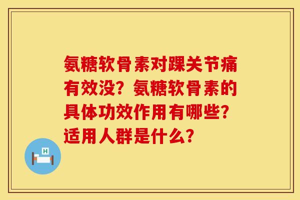 氨糖软骨素对踝关节痛有效没？氨糖软骨素的具体功效作用有哪些？适用人群是什么？