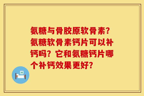 氨糖与骨胶原软骨素？氨糖软骨素钙片可以补钙吗？它和氨糖钙片哪个补钙效果更好？