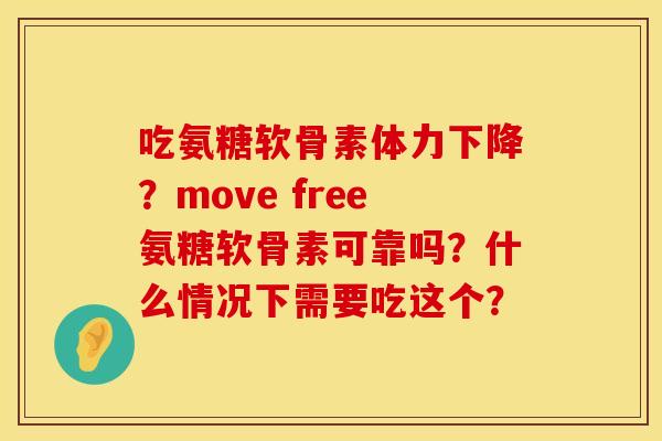 吃氨糖软骨素体力下降？move free氨糖软骨素可靠吗？什么情况下需要吃这个？