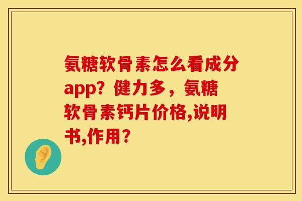 氨糖软骨素怎么看成分app？健力多，氨糖软骨素钙片价格,说明书,作用？