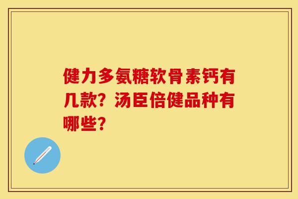 健力多氨糖软骨素钙有几款？汤臣倍健品种有哪些？