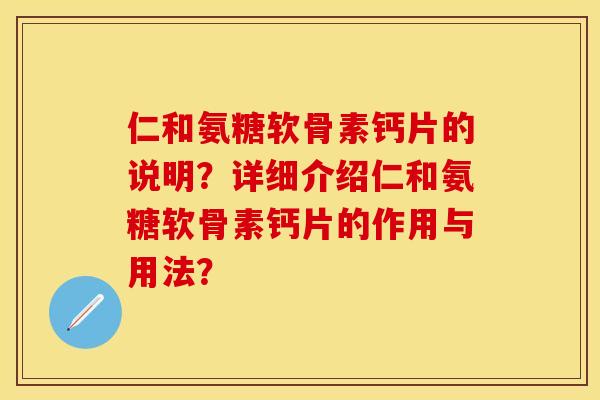 仁和氨糖软骨素钙片的说明？详细介绍仁和氨糖软骨素钙片的作用与用法？